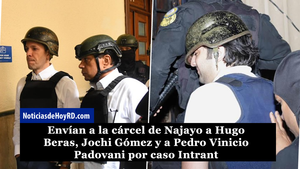 Envían a la cárcel de Najayo a Hugo Beras, Jochi Gómez y a Pedro Vinicio Padovani por caso Intrant